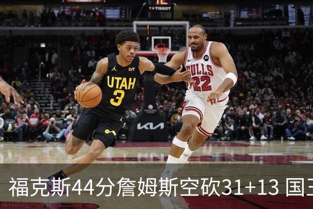 福克斯44分詹姆斯空砍31+13 国王力克湖人