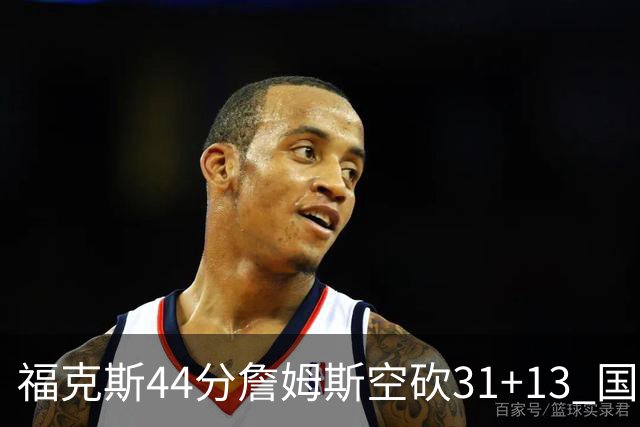 福克斯44分詹姆斯空砍31+13 国王力克湖人