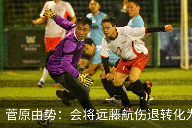 菅原由势：会将远藤航伤退转化为前进动力，夺冠将是最好的证明